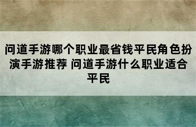 问道手游哪个职业最省钱平民角色扮演手游推荐 问道手游什么职业适合平民